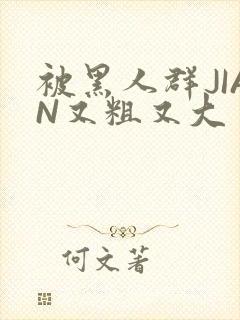 被黑人群JIAN又粗又大封面