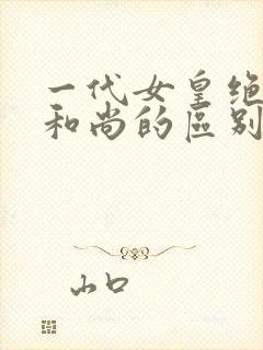 一代女皇绝版与和尚的区别