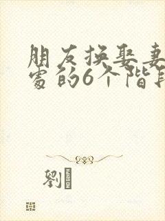 朋友换娶妻后相处的6个阶段