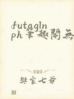 futaglnph笔趣阁无弹窗