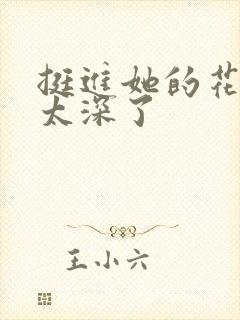 挺进她的花苞啊太深了