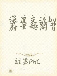 深度交流by蔚蔚笔趣阁背景故事