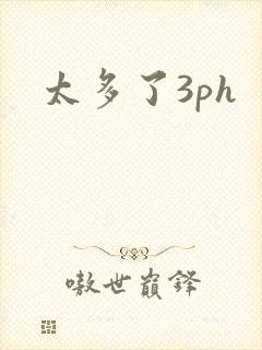 太多了3ph