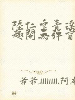 陆仁云青瑶新笔趣阁无弹窗