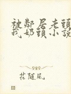 被邻居老头揉捏我奶头小说