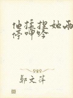 他揉捏她两乳不停呻吟