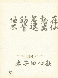 他的炙热在我那不肯退出仙侠