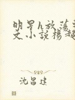 明星h放荡系h文小说杨超越