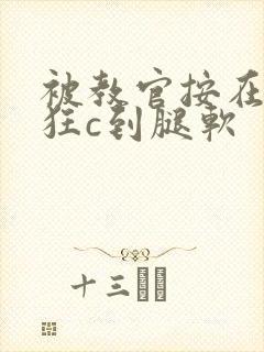 被教官按在寝室狂c到腿软