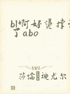 bl啊好烫撑满了abo