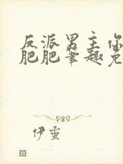 反派男主你好坏肥肥笔趣免费下载封面