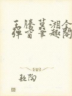 王腾莫湘全文无弹窗笔趣阁