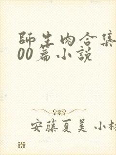 师生肉合集乱500篇小说