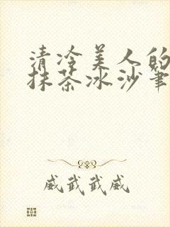 清冷美人的神奇抹茶冰沙笔趣阁