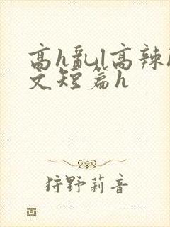 高h乱l高辣h文短篇h