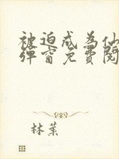 被迫成为仙家无弹窗免费阅读全文