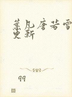 叶凡唐若雪超前更新