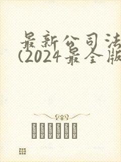 最新公司法全文(2024最全版本