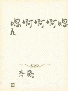 嗯啊啊啊嗯嗯嗯h