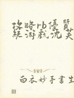 攻略rb优质系统游戏沈芙原文