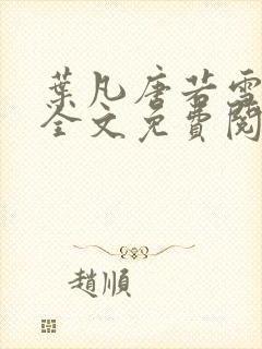 叶凡唐若雪小说全文免费阅读完整版笫3471章