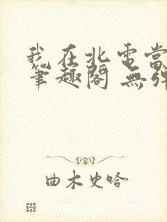 我在北电当教兽笔趣阁 无弹窗
