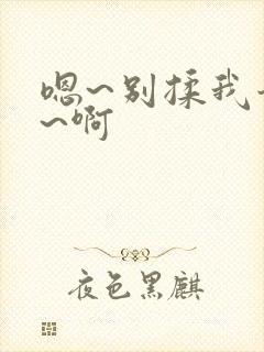 嗯~别揉我奶头~啊