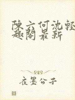 陈六何沈轻舞笔趣阁最新