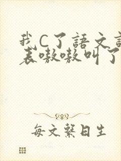 我C了语文课代表嗷嗷叫了一节课