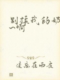 别揉我的奶头嗯~啊