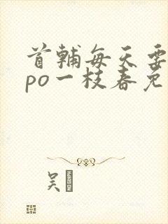 首辅每天要不够po一枝春免费阅读