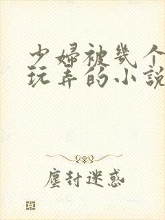 少妇被几个领导玩弄的小说