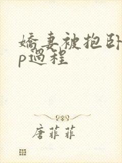 娇妻被抱卧室3p过程