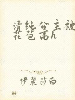 清纯公主被迫开花苞高h