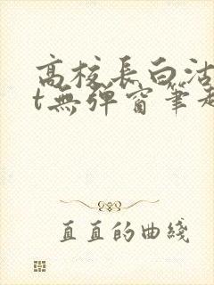 高校长白沽txt无弹窗笔趣阁