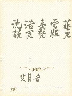 沈浩秦雪菲的小说完整版免费笔趣阁