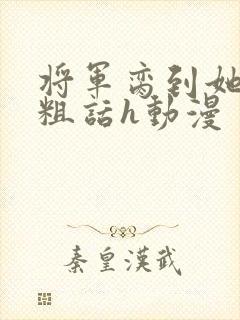 将军脔到她哭h粗话h动漫