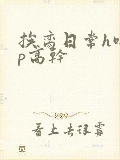 挨脔日常h啪np高干