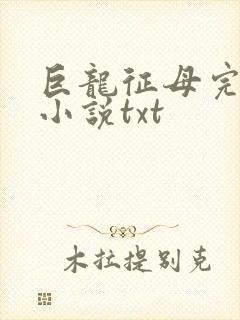 巨龙征母完结版小说txt