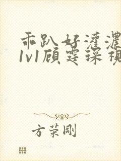 乖趴好灌浓精h1v1顾霆琛视频