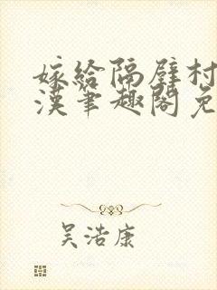 嫁给隔壁村的糙汉笔趣阁免费阅读