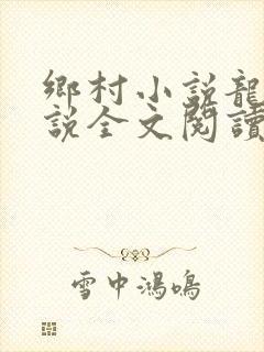 乡村小说龙根小说全文阅读