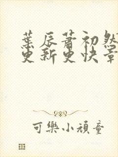 叶辰萧初然刚刚更新更快章节