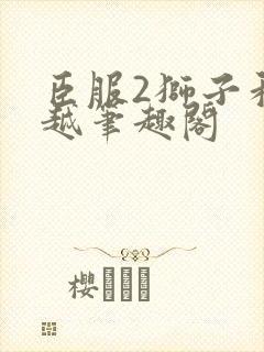 臣服2狮子和卓越笔趣阁