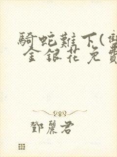 骑蛇难下(双) 金银花免费阅读完整版