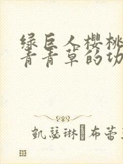 绿巨人樱桃荔枝青青草的功效