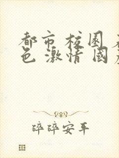 都市 校园 春色 激情 国产