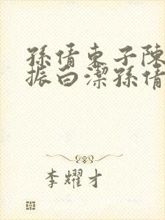 孙倩东子陈三赵振白洁孙倩笔趣阁