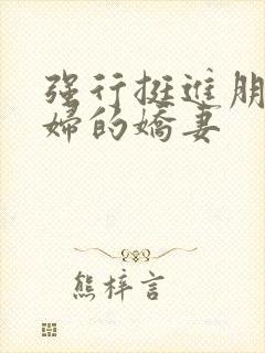 强行挺进朋友孕妇的娇妻