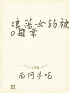 浪荡女的被cao日常